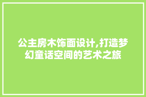 公主房木饰面设计,打造梦幻童话空间的艺术之旅