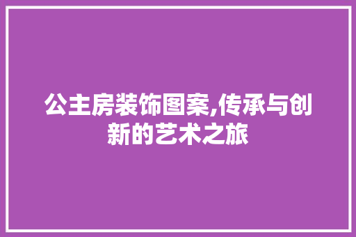 公主房装饰图案,传承与创新的艺术之旅