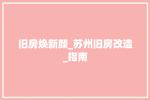 旧房焕新颜_苏州旧房改造_指南