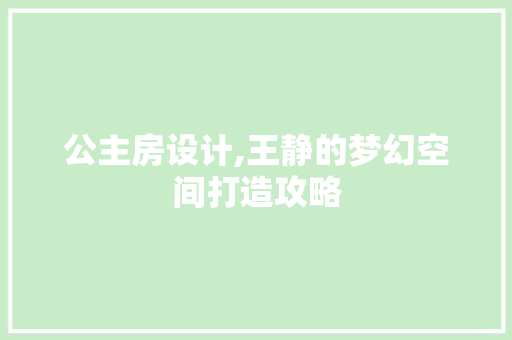 公主房设计,王静的梦幻空间打造攻略