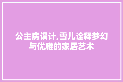 公主房设计,雪儿诠释梦幻与优雅的家居艺术