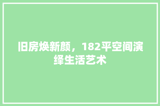 旧房焕新颜，182平空间演绎生活艺术