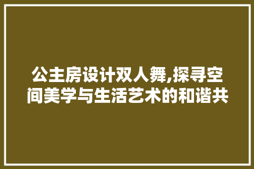公主房设计双人舞,探寻空间美学与生活艺术的和谐共鸣