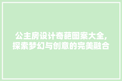 公主房设计奇葩图案大全,探索梦幻与创意的完美融合