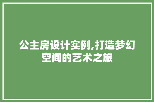 公主房设计实例,打造梦幻空间的艺术之旅
