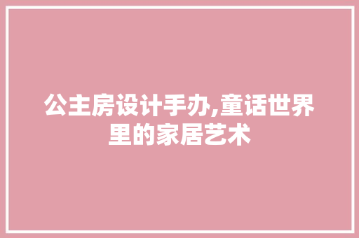 公主房设计手办,童话世界里的家居艺术