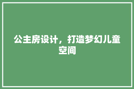 公主房设计，打造梦幻儿童空间