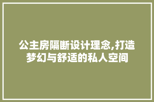 公主房隔断设计理念,打造梦幻与舒适的私人空间