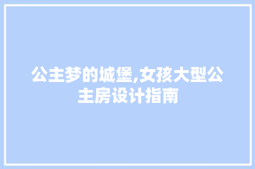 公主梦的城堡,女孩大型公主房设计指南