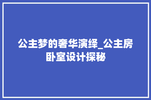 公主梦的奢华演绎_公主房卧室设计探秘