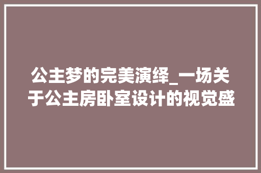 公主梦的完美演绎_一场关于公主房卧室设计的视觉盛宴