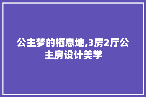 公主梦的栖息地,3房2厅公主房设计美学