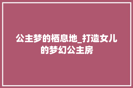 公主梦的栖息地_打造女儿的梦幻公主房