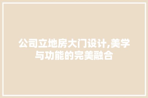公司立地房大门设计,美学与功能的完美融合