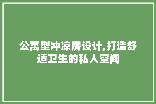 公寓型冲凉房设计,打造舒适卫生的私人空间
