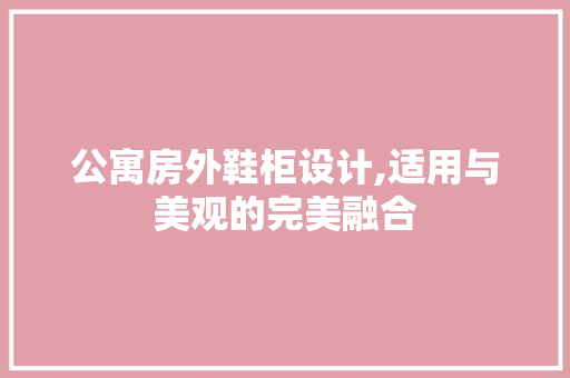 公寓房外鞋柜设计,适用与美观的完美融合