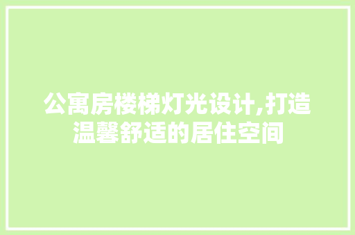公寓房楼梯灯光设计,打造温馨舒适的居住空间