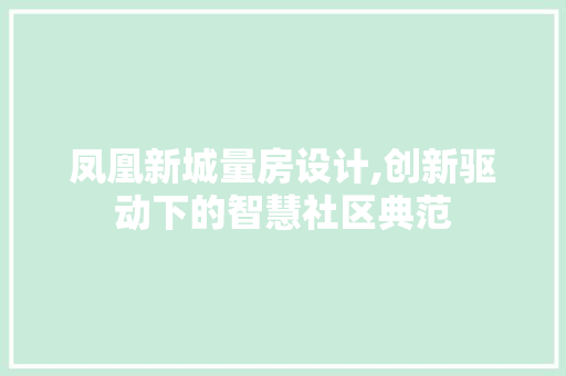 凤凰新城量房设计,创新驱动下的智慧社区典范