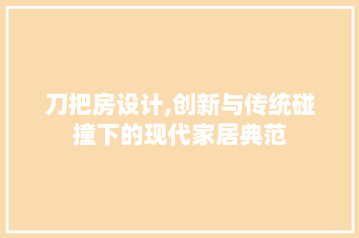 刀把房设计,创新与传统碰撞下的现代家居典范