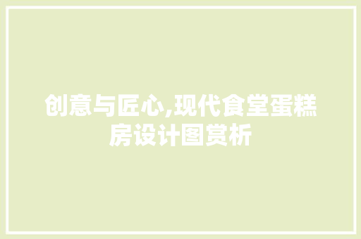 创意与匠心,现代食堂蛋糕房设计图赏析