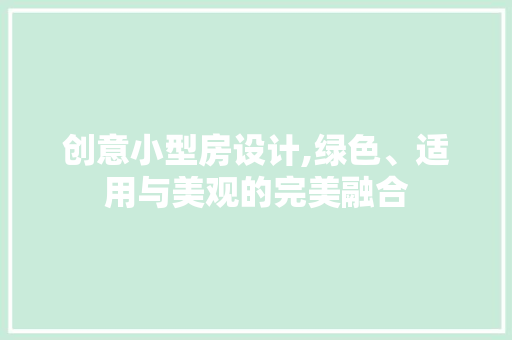 创意小型房设计,绿色、适用与美观的完美融合