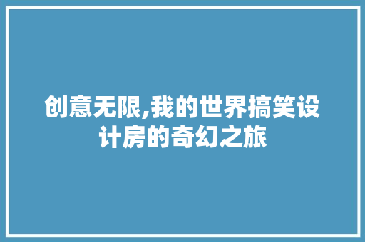 创意无限,我的世界搞笑设计房的奇幻之旅