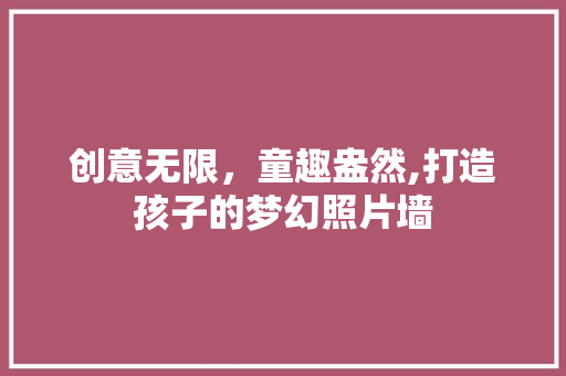 创意无限，童趣盎然,打造孩子的梦幻照片墙