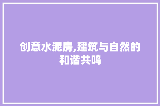 创意水泥房,建筑与自然的和谐共鸣