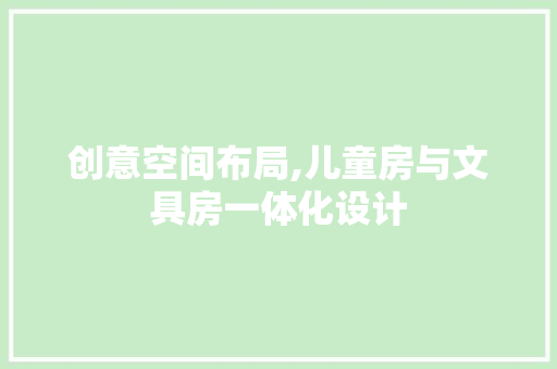 创意空间布局,儿童房与文具房一体化设计
