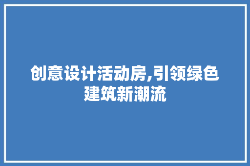 创意设计活动房,引领绿色建筑新潮流