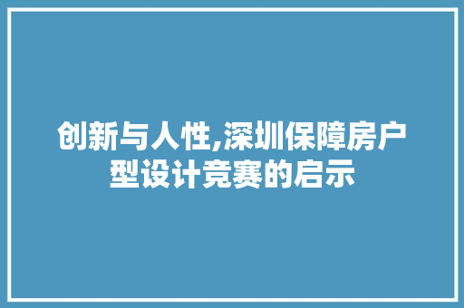 创新与人性,深圳保障房户型设计竞赛的启示