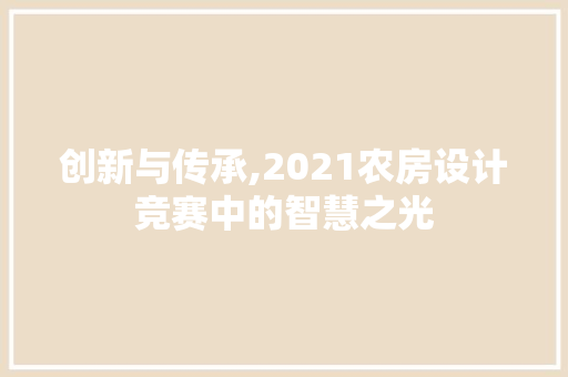 创新与传承,2021农房设计竞赛中的智慧之光