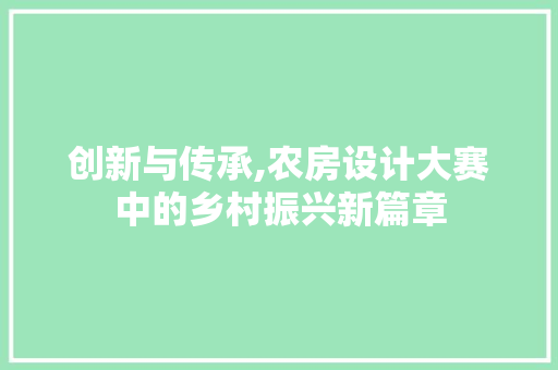 创新与传承,农房设计大赛中的乡村振兴新篇章