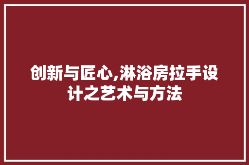 创新与匠心,淋浴房拉手设计之艺术与方法