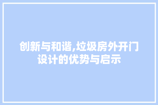 创新与和谐,垃圾房外开门设计的优势与启示