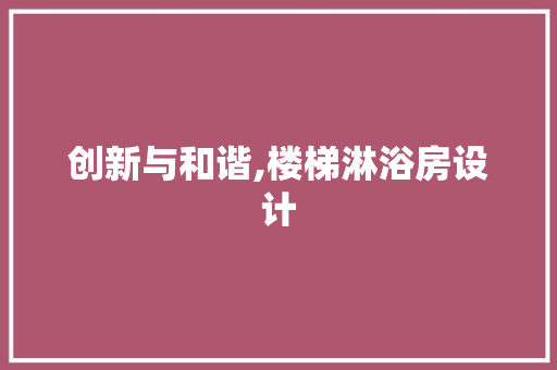 创新与和谐,楼梯淋浴房设计