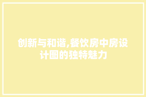 创新与和谐,餐饮房中房设计图的独特魅力