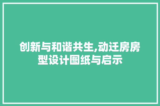 创新与和谐共生,动迁房房型设计图纸与启示