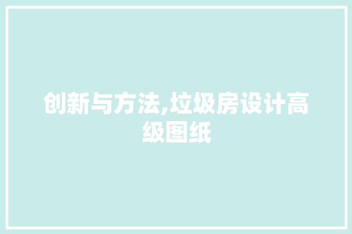 创新与方法,垃圾房设计高级图纸
