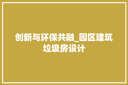 创新与环保共融_园区建筑垃圾房设计