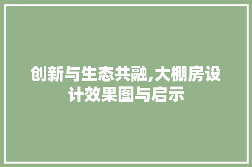 创新与生态共融,大棚房设计效果图与启示