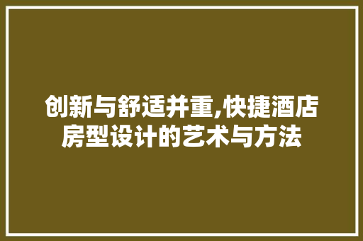 创新与舒适并重,快捷酒店房型设计的艺术与方法