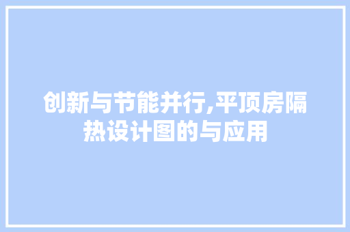 创新与节能并行,平顶房隔热设计图的与应用