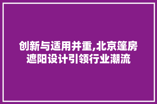 创新与适用并重,北京篷房遮阳设计引领行业潮流