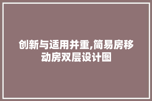 创新与适用并重,简易房移动房双层设计图
