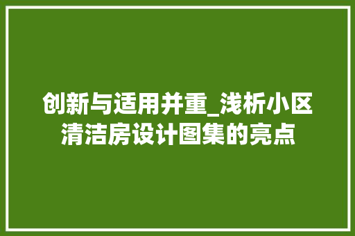 创新与适用并重_浅析小区清洁房设计图集的亮点