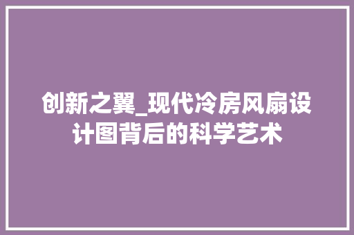创新之翼_现代冷房风扇设计图背后的科学艺术