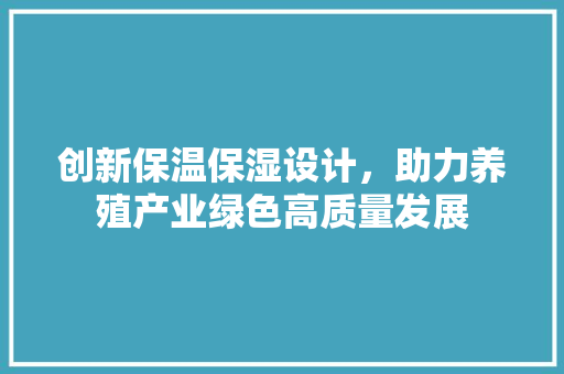 创新保温保湿设计，助力养殖产业绿色高质量发展