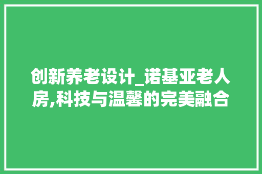 创新养老设计_诺基亚老人房,科技与温馨的完美融合