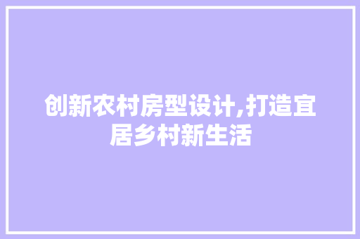 创新农村房型设计,打造宜居乡村新生活